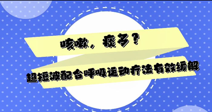 咳嗽、痰多，超短波治疗配合呼吸运动有效缓解